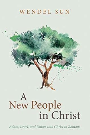 Read A New People in Christ: Adam, Israel, and Union with Christ in Romans - Wendel Sun file in ePub