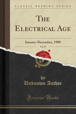Read The Electrical Age, Vol. 39: January-December, 1908 (Classic Reprint) - Unknown | ePub