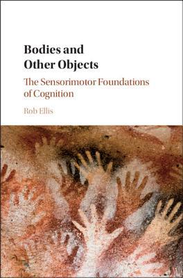 Read Online Bodies and Other Objects: The Sensorimotor Foundations of Cognition - Rob Ellis file in PDF