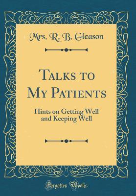 Read Online Talks to My Patients: Hints on Getting Well and Keeping Well (Classic Reprint) - Rachel Brooks Gleason | ePub