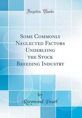 Full Download Some Commonly Neglected Factors Underlying the Stock Breeding Industry (Classic Reprint) - Raymond Pearl file in PDF