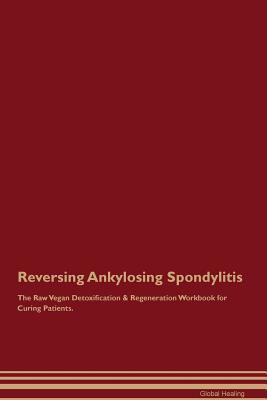 Read Reversing Ankylosing Spondylitis The Raw Vegan Detoxification & Regeneration Workbook for Curing Patients - Global Healing file in ePub