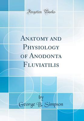Download Anatomy and Physiology of Anodonta Fluviatilis (Classic Reprint) - G B Simpson | PDF