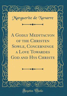 Download A Godly Medytacyon of the Christen Sowle, Concerninge a Love Towardes God and Hys Christe (Classic Reprint) - Marguerite de Navarre file in ePub