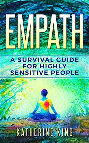Download EMPATH: A Survival Guide For Highly Sensitive People (Sensitive, Energy, Narcissists, Meditation) - Katherine King | PDF
