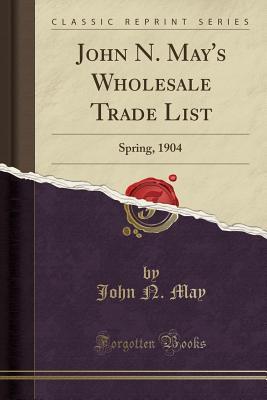 Full Download John N. May's Wholesale Trade List: Spring, 1904 (Classic Reprint) - John N May file in ePub