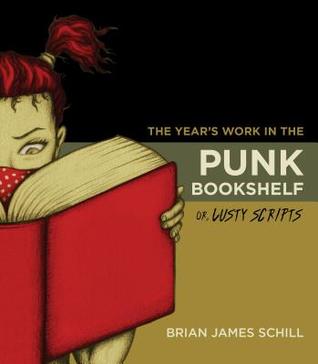 Read Online The Year's Work in the Punk Bookshelf, Or, Lusty Scripts - Brian James Schill | PDF