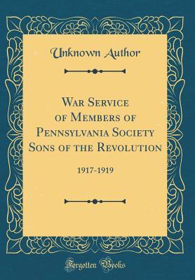 Read Online War Service of Members of Pennsylvania Society Sons of the Revolution: 1917-1919 (Classic Reprint) - Unknown | ePub