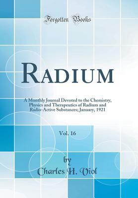 Download Radium, Vol. 16: A Monthly Journal Devoted to the Chemistry, Physics and Therapeutics of Radium and Radio-Active Substances; January, 1921 (Classic Reprint) - Charles H. Viol file in PDF