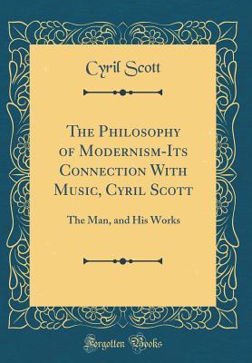 Read Online The Philosophy of Modernism-Its Connection with Music, Cyril Scott: The Man, and His Works (Classic Reprint) - Cyril Scott | ePub