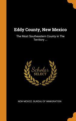 Read Eddy County, New Mexico: The Most Southeastern County in the Territory - New Mexico Bureau of Immigration file in PDF