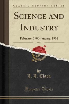 Read Online Science and Industry, Vol. 5: February, 1900-January, 1901 (Classic Reprint) - J.J. Clark file in ePub