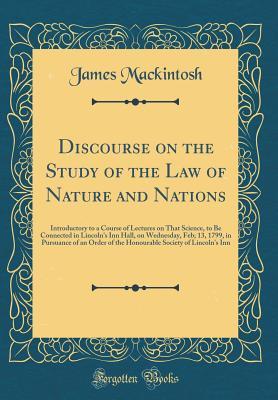 Read Discourse on the Study of the Law of Nature and Nations: Introductory to a Course of Lectures on That Science, to Be Connected in Lincoln's Inn Hall, on Wednesday, Feb; 13, 1799, in Pursuance of an Order of the Honourable Society of Lincoln's Inn - James Mackintosh | ePub