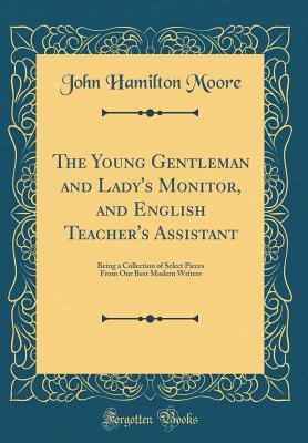 Read The Young Gentleman and Lady's Monitor, and English Teacher's Assistant: Being a Collection of Select Pieces from Our Best Modern Writers (Classic Reprint) - John Hamilton Moore | ePub