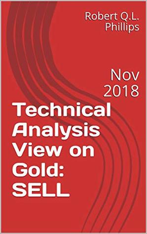 Full Download Technical Analysis View on Gold: SELL: Nov 2018 - Robert Q.L. Phillips | ePub