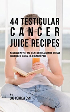 Read 44 Testicular Cancer Juice Recipes: Naturally Prevent and Treat Testicular Cancer without Recurring to Medical Treatments or Pills - Joe Correa CSN | ePub
