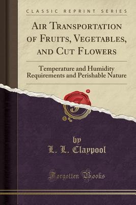 Download Air Transportation of Fruits, Vegetables, and Cut Flowers: Temperature and Humidity Requirements and Perishable Nature (Classic Reprint) - L L Claypool file in PDF