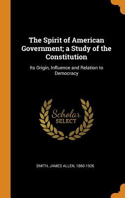 Read The Spirit of American Government; A Study of the Constitution: Its Origin, Influence and Relation to Democracy - James Allen Smith file in ePub