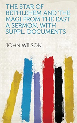 Read Online The star of Bethlehem and the magi from the East a sermon, with suppl. documents - John Wilson | PDF