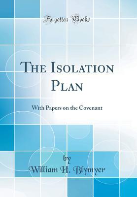 Read The Isolation Plan: With Papers on the Covenant (Classic Reprint) - William H Blymyer | PDF