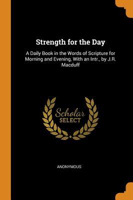 Full Download Strength for the Day: A Daily Book in the Words of Scripture for Morning and Evening, with an Intr., by J.R. Macduff - Anonymous file in PDF