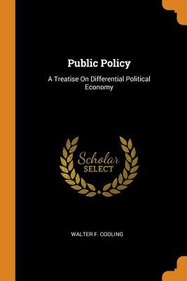 Download Public Policy: A Treatise on Differential Political Economy - Walter F Cooling | PDF