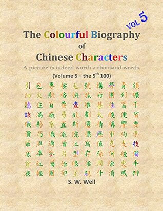 Read Online The Colourful Biography of Chinese Characters, Volume 5: The Complete Book of Chinese Characters with Their Stories in Colour, Volume 5 - S.W. Well file in ePub
