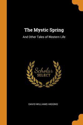 Read The Mystic Spring: And Other Tales of Western Life - David Williams Higgins | ePub