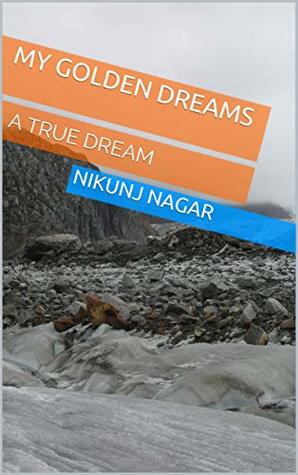 Read Online MY GOLDEN DREAMS: A TRUE DREAM (DREAMS - HEAVEN OR HELL Book 1) - NIKUNJ NAGAR | ePub