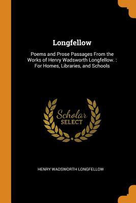 Full Download Longfellow: Poems and Prose Passages from the Works of Henry Wadsworth Longfellow.: For Homes, Libraries, and Schools - Henry Wadsworth Longfellow file in ePub