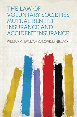Full Download The Law of Voluntary Societies, Mutual Benefit Insurance and Accident Insurance - Niblack | ePub