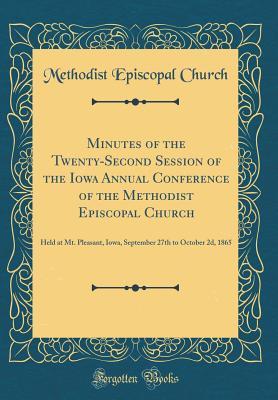 Read Online Minutes of the Twenty-Second Session of the Iowa Annual Conference of the Methodist Episcopal Church: Held at Mt. Pleasant, Iowa, September 27th to October 2d, 1865 (Classic Reprint) - Methodist Episcopal Church | PDF