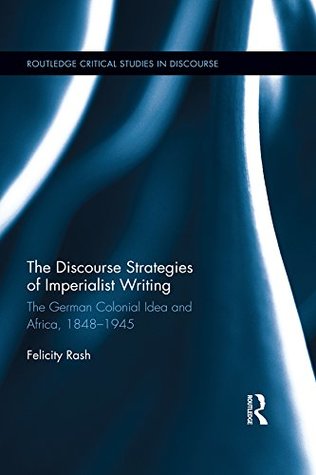 Read Online The Discourse Strategies of Imperialist Writing: The German Colonial Idea and Africa, 1848-1945 (Routledge Critical Studies in Discourse) - Felicity Rash file in PDF