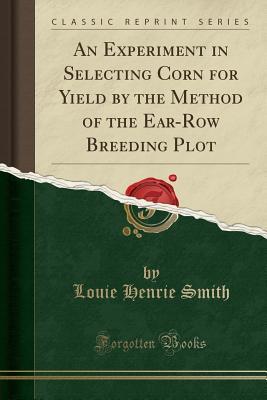 Read An Experiment in Selecting Corn for Yield by the Method of the Ear-Row Breeding Plot (Classic Reprint) - L.H. Smith | ePub