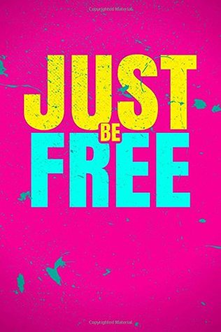 Read Online Just Be Free: 110 Pages - Colorful, Unique, Motivational Notebook, Journal, Diary (Blank, 6 x 9) (Positive Notebooks) (Volume 21) -  | PDF