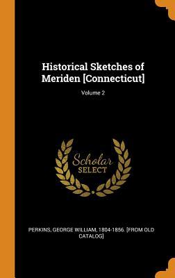Read Historical Sketches of Meriden [connecticut]; Volume 2 - George William 1804-1856 [Fro Perkins file in ePub