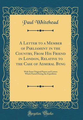 Full Download A Letter to a Member of Parliament in the Country, from His Friend in London, Relative to the Case of Admiral Byng: With Some Original Papers and Letters Which Passed During the Expedition (Classic Reprint) - Paul Whitehead file in ePub