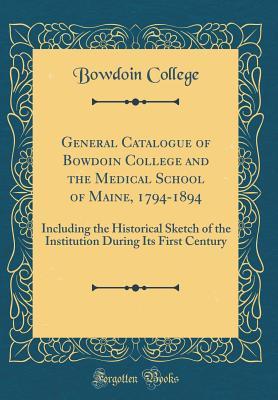 Full Download General Catalogue of Bowdoin College and the Medical School of Maine, 1794-1894: Including the Historical Sketch of the Institution During Its First Century (Classic Reprint) - Bowdoin College | ePub