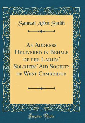 Download An Address Delivered in Behalf of the Ladies' Soldiers' Aid Society of West Cambridge (Classic Reprint) - Samuel Abbot Smith | ePub