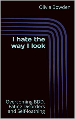 Read I hate the way I look: Overcoming BDD, Eating Disorders and Self-loathing - Olivia Bowden file in ePub