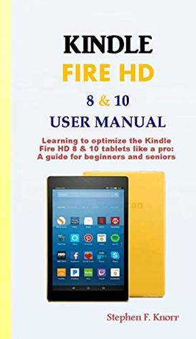 Read Online KINDLE FIRE HD 8 & 10 USER MANUAL: Learning to optimize the Kindle Fire HD 8 & 10 tablets like a pro: A guide for beginners and seniors - Stephen Knorr file in ePub