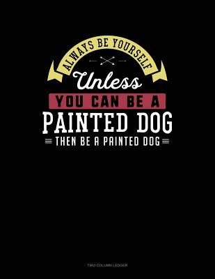 Full Download Always Be Yourself Unless You Can Be a Painted Dog Then Be a Painted Dog: Two Column Ledger -  | ePub