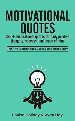 Full Download Motivational Quotes: 365  inspirational quotes for daily positive thoughts, success, and peace of mind: Train your brain for success and prosperity - Louise Holiday | ePub