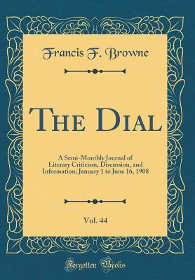 Read Online The Dial, Vol. 44: A Semi-Monthly Journal of Literary Criticism, Discussion, and Information; January 1 to June 16, 1908 (Classic Reprint) - Francis F Browne | PDF