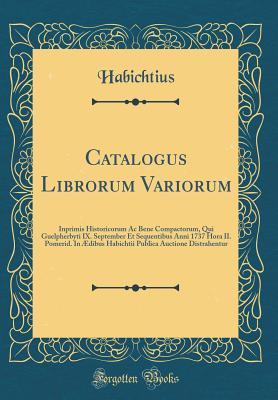 Full Download Catalogus Librorum Variorum: Inprimis Historicorum AC Bene Compactorum, Qui Guelpherbyti IX. September Et Sequentibus Anni 1737 Hora II. Pomerid. in �dibus Habichtii Publica Auctione Distrahentur (Classic Reprint) - Habichtius Habichtius file in PDF