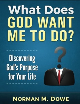 Download What Does God Want Me to Do?: Discovering God's Purpose for Your Life - Norman M. Dowe | PDF
