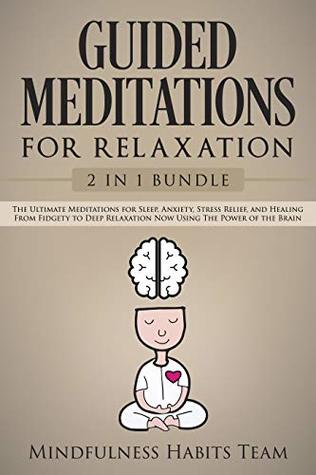 Full Download Guided Meditations For Relaxation: 2 in 1 Bundle: The Ultimate Meditations for Sleep, Anxiety, Stress Relief, and Healing. From Fidgety to Deep Relaxation Now Using The Power of the Brain - Mindfulness Habits Team file in PDF
