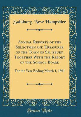 Full Download Annual Reports of the Selectmen and Treasurer of the Town of Salisbury, Together with the Report of the School Board: For the Year Ending March 1, 1891 (Classic Reprint) - Salisbury New Hampshire | ePub
