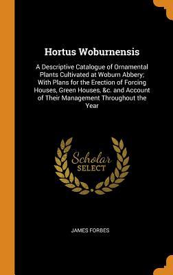 Full Download Hortus Woburnensis: A Descriptive Catalogue of Ornamental Plants Cultivated at Woburn Abbery; With Plans for the Erection of Forcing Houses, Green Houses, &c. and Account of Their Management Throughout the Year - James Forbes file in PDF