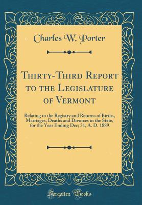 Download Thirty-Third Report to the Legislature of Vermont: Relating to the Registry and Returns of Births, Marriages, Deaths and Divorces in the State, for the Year Ending Dec; 31, A. D. 1889 (Classic Reprint) - Charles W. Porter | PDF